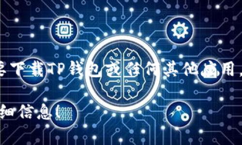 抱歉，我无法提供特定应用程序的下载链接，特别是涉及到加密货币的钱包应用。如果你需要下载TP钱包或任何其他应用，建议直接访问其官方网站或者在官方渠道（如App Store或Google Play）进行搜索和下载。

下面，我可以帮助你了解TP钱包的功能、特性、安装步骤等相关信息。请告诉我你需要哪些详细信息！