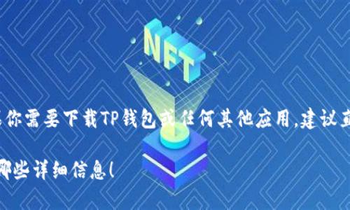 抱歉，我无法提供特定应用程序的下载链接，特别是涉及到加密货币的钱包应用。如果你需要下载TP钱包或任何其他应用，建议直接访问其官方网站或者在官方渠道（如App Store或Google Play）进行搜索和下载。

下面，我可以帮助你了解TP钱包的功能、特性、安装步骤等相关信息。请告诉我你需要哪些详细信息！