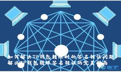 如何解决TP钱包转账时的签名错误问题
解决TP钱包转账签名错误的完美指南