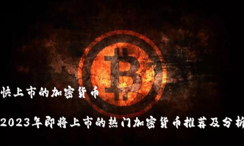 快上市的加密货币

2023年即将上市的热门加密货币推荐及分析