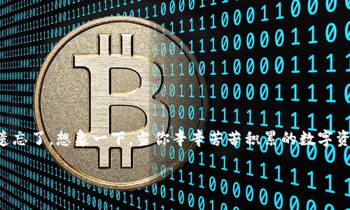 钱包的助记词忘记了，该怎么办？教你重拾数字资产的安全

在当今数字货币盛行的时代，电子钱包成为了每个投资者、交易者频繁使用的工具。然而，伴随着这份便捷而来的是一些潜在的风险，其中最为常见的便是钱包的助记词遗忘了。想象一下，当你辛辛苦苦积累的数字资产，因一句简单的“我忘了”的话而与自己失之交臂，你的心中会感到有多么的绝望和无助。今天，就让我们一起探索如何面对这个困境，并帮助你找回那失去的数字财富。

钱包的助记词忘记了，该如何助你重回数字资产之路