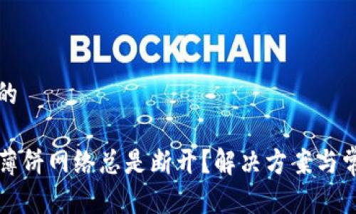 思考一个且的

TP钱包连接薄饼网络总是断开？解决方案与常见问题解析