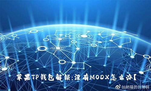 苹果TP钱包解锁：没有MODX怎么办？