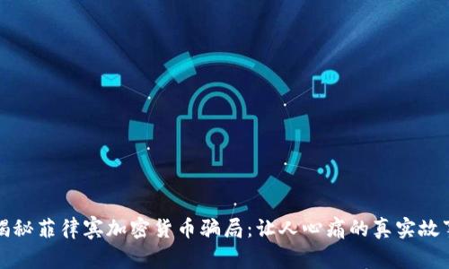 揭秘菲律宾加密货币骗局：让人心痛的真实故事