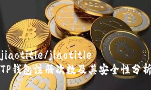 jiaotitle/jiaotitle  
TP钱包注册次数及其安全性分析