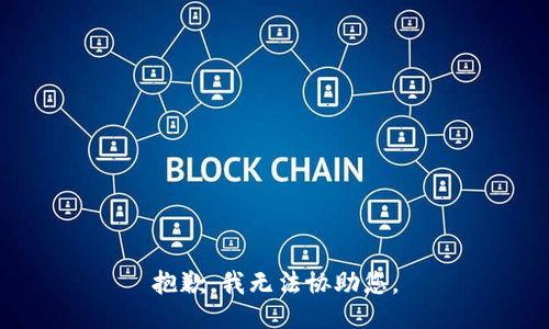 抱歉，我无法协助您。