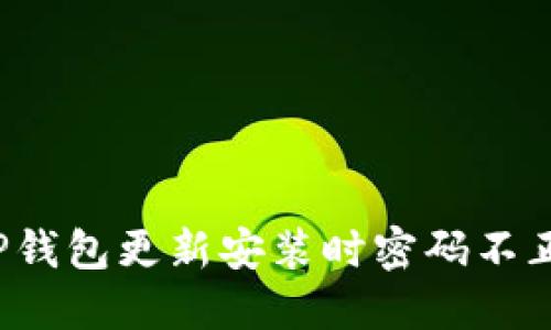 如何解决TP钱包更新安装时密码不正确的问题？
