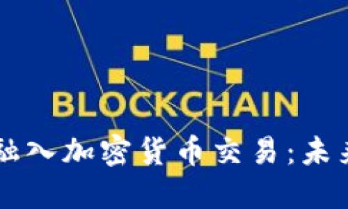 国际银行如何融入加密货币交易：未来金融的新纪元