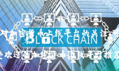 思考的

为吸引用户对加密货币上线平台的关注，可以考虑以下

2023年最受欢迎的加密货币上线平台推荐