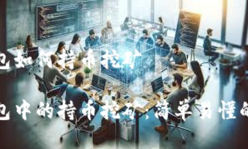 tp钱包如何持币挖矿

tp钱包中的持币挖矿：简单易懂的指南