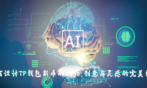 如何设计TP钱包新币的Logo：创意与灵感的完美结合