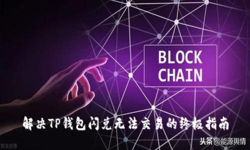 解决TP钱包闪兑无法交易的终极指南