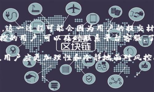 TP钱包的风控机制探索
在数字资产管理的世界里，TP钱包以其易用性和安全性逐渐受到了广泛的欢迎。然而，一些用户在使用过程中遇到了风控的问题，这让许多人困惑不已。那么，TP钱包是否真的被风控了呢？今天，我们将深入探讨这一话题，帮助你理解TP钱包的风控机制及其影响。

什么是风控？
在金融行业中，风控即风险控制的简称。它是为了识别、评估和控制各种可能导致损失的风险而设立的策略和措施。在数字货币的交易过程中，由于市场波动、监管政策等因素，用户的资金安全和交易的合规性面临潜在风险，因此，风控措施应运而生。

TP钱包的风控机制
TP钱包的风控机制主要包括以下几个方面：
ul
    listrong身份验证：/strong为了确保每位用户的身份真实，TP钱包要求用户在注册和交易时提供身份证明。这不仅保护了用户的资金安全，也符合相关法律法规。/li
    listrong交易监控：/strongTP钱包会实时监测交易活动，尤其是大额交易和频繁交易。如果系统检测到异常交易，可能会暂时冻结账户，要求用户提供更多的信息进行核实。/li
    listrong资金安全审查：/strongTP钱包对资金来源及去向进行了严格审查，避免资金洗钱及其他违法活动。/li
/ul

用户反映的风控问题
许多用户反映在使用TP钱包的过程中，突然遭遇账户被风控或冻结的情境。这种情况通常是因为用户的交易行为被系统认定为高风险，或是由于设备环境的变化（如更换设备或IP地址）导致的自动风控响应。
在这种情况下，用户会收到系统的警告信息，并被要求进行身份验证或提供证明材料。虽然这种机制有助于保护用户的资金安全，但有时也会给用户带来不便，影响正常的资金使用和交易。

风控带来的影响
风控措施对于用户来说，既是保护也是负担。当账户被风控时，用户可能会感到焦虑和无措。而在某些情况下，用户甚至可能因为长时间未能解除风控而影响资金的流动，进而错失投资机会。
不过，我们也要明白，风控的存在是为了更好的保护用户，保障交易的安全性。在数字货币交易市场，确保交易的合法合规是平台的责任与义务。

如何应对TP钱包的风控问题？
如果用户在使用TP钱包时遭遇了风控账户，作为用户，应该采取以下措施来应对：
ul
    listrong及时联系客服：/strong第一时间联系TP钱包客服，询问具体的风控原因，并按照客服的指导进行解除操作。/li
    listrong提供所需的相关证明：/strong根据客服的要求，准备相应的身份和交易证明材料，以便尽快完成审核。/li
    listrong养成良好的交易习惯：/strong尽量避免频繁的小额交易，大额交易应提前通知平台客户服务。/li
/ul

总结
TP钱包风控机制的本质目的在于维护用户的资金安全，促进安全合规的交易环境。从初步使用到进行大额交易，用户需了解该机制以便及时应对可能出现的风控情况。只有更好地理解和适应这些措施，用户才能在数字资产的海洋中游刃有余。

问题回答
问题一：如何确认我的TP钱包账户是否被风控？
要确认TP钱包账户是否被风控，用户可以留意以下几点：
ul
    listrong交易记录：/strong如果你近期的交易被延迟处理，或者无法进行常规交易，可能表明账户受到风控。/li
    listrong警告信息：/strong账户被风控时，TP钱包通常会通过应用内通知或邮件向用户发出警告，提示用户进行必要的操作。/li
    listrong客服回复：/strong联系TP钱包客服并询问账户状态，客服会根据系统记录提供相关信息。/li
/ul

问题二：TP钱包的风控解除一般需要多长时间？
风控解除的时间因情况而异。一般来说，一旦用户提交相应的身份验证或材料后，TP钱包会在24小时内进行审核。这一过程可能会因为用户的提交材料的完整性、复杂性等因素而有所不同。在高峰期间，审核可能需要更长时间。
为了减少等待时间，用户在提交材料时应尽量提供清晰且准确的证明，确保所有信息真实有效。对于急需解除风控的用户，可以及时联系平台客服，了解审核进度和相关处理情况。

总之，风控措施的存在虽会给部分用户带来烦恼，但旨在维护整个交易环境的安全性。在数字资产管理的道路上，用户应更加理性和冷静地面对风控问题，以保护自身的合法权益。

TP钱包风控解析：你需要知道的一切