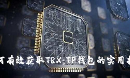 最
如何有效获取TRX：TP钱包的实用指南