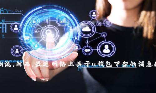 u钱包下架了吗？解决疑惑的全面分析

近年来，数字支付和电子钱包的普及使得人们的生活变得更加便捷，其中u钱包作为众多用户钟爱的电子支付工具，一度引领了支付行业的一股潮流。然而，最近网络上关于u钱包下架的消息频频出现，让不少用户感到疑惑和担忧。那么，u钱包真的下架了吗？我们将从多个角度来解析这一问题，让您对u钱包的未来有一个更清晰的了解。

u钱包的下架传闻究竟是真是假？