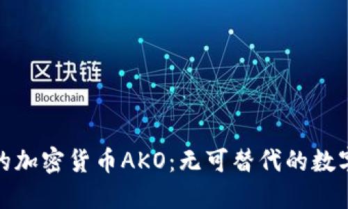 打造未来的加密货币AKO：无可替代的数字资产之旅
