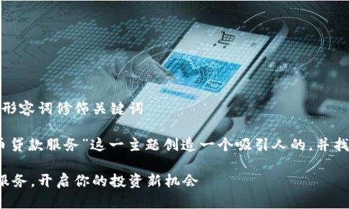 思考一个且的，选择精准的形容词修饰关键词

接下来，我们将为“加密货币贷款服务”这一主题创造一个吸引人的，并找到一些与其相关的关键词。

安全便捷的加密货币贷款服务，开启你的投资新机会
