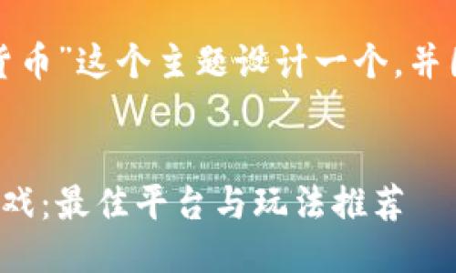 思考及相关关键词

我们将为“在哪里能玩加密货币”这个主题设计一个，并围绕它提供相关信息与细节。

:
探索趣味无穷的加密货币游戏：最佳平台与玩法推荐