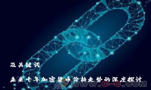 及关键词

未来十年加密货币价格走势的深度探讨