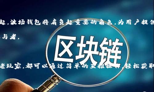   波场钱包TP直推：简单快速的收益获取方式！ / 

 guanjianci 波场钱包, TP直推, 赚钱, 区块链 /guanjianci 

### 一、什么是波场钱包TP直推？

波场钱包是一款基于波场（TRON）区块链的数字钱包，它可以让用户方便地存储、转账和管理TRC20、TRC10等多种数字资产。而TP直推则是波场钱包中一种特别的盈利模式，通过推介新用户来获得收益。对于很多用户来说，直推不仅是增加收入的一种手段，也是一种分享和传播区块链知识的方式。

在这个日益增长的数字经济时代，越来越多的人开始关注和使用波场钱包。TP直推为用户提供了一个既简单又直观的赚钱机会，通过推荐亲友使用波场钱包，您自己也能获得相应的奖励。

### 二、TP直推的基本步骤

#### 1. 注册波场钱包

首先，您需要在手机或电脑上下载并安装波场钱包。注册过程非常简单，只需填写您的基本信息并设置密码，然后完成相应的身份验证即可。

#### 2. 获取推荐链接

在成功注册波场钱包后，您可以在应用程序或官网找到您的专属推荐链接。这一链接就是您进行TP直推的核心所在。每当有新用户通过您的链接注册，您就能获得一定的奖励。

#### 3. 推荐新用户

接下来，您可以通过多种渠道来推荐您的朋友和家人，包括社交媒体、微信群、论坛等。只需分享您的推荐链接，让更多人了解到波场钱包的优势和TP直推的收益潜力。

#### 4. 获得奖励

当您的推荐用户完成注册并进行一定的操作后，您就会收到相应的奖励。这些奖励通常会以波场币（TRX）或其他数字资产的形式发放，您可以选择继续投资或提现。

### 三、波场钱包的优势

在了解TP直推的具体操作流程后，我们再来看看波场钱包本身的一些优势：

#### 1. 安全性高

波场钱包采用最新的加密技术，确保您的资产安全。同时，用户的私钥仅保存在本地，不会被任何服务器记录，增加了安全性。

#### 2. 使用便捷

波场钱包界面友好，操作简单，支持多种语言，适合各种背景的用户使用。无论是新手还是老手，都可以快速上手。

#### 3. 交易费用低

相较于传统金融机构，波场钱包的交易费用非常低，适合频繁交易的用户。在波场生态中，用户可以享受快速的交易速度和低廉的手续费。

### 四、成功直推的技巧

对于想要在TP直推中获得更高收益的用户，以下几点技巧可能会帮到你：

#### 1. 讲述真实案例

通过分享您自己使用波场钱包的实际体验和案例，可以让潜在用户更直观地了解产品的优势和价值。同时，也能激发朋友的兴趣，让他们愿意尝试。

#### 2. 利用社交媒体

社交媒体是传播信息的强大工具。利用微信群、朋友圈、博客等平台发布相关内容，并邀请朋友关注和参与，有助于扩展您的影响力。

#### 3. 举办线下活动

如果您周围有很多人不太了解区块链和波场钱包，可以考虑举办一些线下推广活动，进行简单的知识分享和交流，让大家在轻松的氛围中了解这些话题。

### 五、常见问题解答

#### 1. TP直推需要支付费用吗？

TP直推完全不需要支付任何费用。您只需要注册波场钱包，获取推荐链接并分享即可。任何人都能参与，没有门槛。

#### 2. 如果朋友不执行步骤，我还有收益吗？

如果您推荐的朋友注册后不进行深入操作，比如没有进行投资或交易，您将无法获得奖励。因此，鼓励他们使用波场钱包并进行必要的操作是非常重要的。

### 六、波场生态的未来

波场生态正在快速发展，逐渐吸引了越来越多的用户和开发者。随着DeFi（去中心化金融）、NFT（非同质化代币）等子项目的兴起，波场钱包将肩负起重要的角色，为用户提供全方位的区块链服务。

通过波场钱包的TP直推，用户不仅能够获得经济回报，更能参与到这一新兴领域的浪潮中，成为推动区块链技术发展的积极参与者。

### 七、结语

波场钱包的TP直推不仅为您提供了一种新颖的赚钱方式，还帮助您认识到区块链的魅力和潜力。无论您是区块链的新手还是老玩家，都可以通过简单的直推操作，轻松获取收益，并让更多人了解到这个充满可能性的数字世界。

让我们一起分享波场钱包的价值，开启新一轮的财富之旅吧！