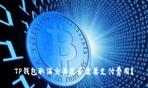 TP钱包取消交易是否需要支付费用？