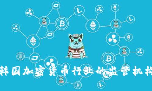 深入了解韩国加密货币行业的监管机构及其影响