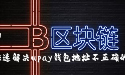 思考的

如何快速解决upay钱包地址不正确的问题？