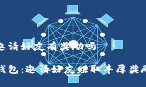 tp钱包邀请好友有奖励吗

探索tp钱包：邀请好友赚取丰厚奖励的秘密