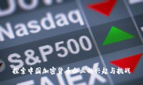 探索中国加密货币企业的兴起与挑战