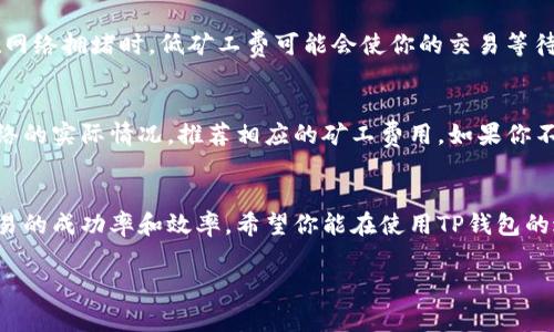    TP钱包新版本如何轻松购买矿工费？ / 

 guanjianci  TP钱包, 新版本, 矿工费, 购买教程 /guanjianci 

引言
随着区块链技术的迅速发展，数字货币的使用变得越来越普遍，而TP钱包作为一款相对用户友好的数字钱包，也吸引了大量用户的目光。无论你是新手还是老手，了解如何在TP钱包的新版本中购买矿工费，是提升你的交易效率和成功率的重要一步。本文将为大家详细介绍这一过程，并解答你可能会遇到的一些疑问。

什么是矿工费？
在数字货币的交易中，矿工费是指用户在发起交易时需要支付的一笔费用。这笔费用主要用于激励矿工处理和验证交易。在区块链网络中，矿工通过解决复杂的数学问题来确认交易，而矿工费则是他们的收入来源之一。支付足够的矿工费可以提高交易的处理速度，这对于希望迅速完成交易的用户而言是至关重要的。

TP钱包的新版本特性
TP钱包的新版本在用户体验上进行了诸多。界面设计更加直观友好，操作流程更加。用户在进行交易时，能够更轻松地管理和调整自己的矿工费。此外，新版本中还增加了交易记录查询和费用计算器等功能，让用户在进行交易之前，可以清晰地了解所需的矿工费用，避免不必要的损失。

如何在TP钱包中购买矿工费？
购买矿工费的步骤并不复杂，接下来我们将详细为大家介绍在TP钱包中如何完成这一操作。

h41. 下载并安装TP钱包新版本/h4
如果你还没有下载TP钱包，可以前往官方网站或者应用商店进行下载和安装。确保你下载的是最新版本，以便获得最佳的用户体验和功能支持。

h42. 创建或导入钱包/h4
安装完成后，打开TP钱包。如果你是新用户，需要选择创建一个新钱包，按照系统提示完成必要的信息输入。如果你是老用户，选择导入钱包并输入助记词或私钥进行恢复。

h43. 选择交易功能/h4
进入主界面后，找到“交易”功能。点击进入后，你会看到多种选择，比如“发送”、“接收”、“兑换”等。选择“发送”功能，因为购买矿工费的操作一般是和发起交易相结合的。

h44. 输入交易信息/h4
在发送页面，需要输入收款方的地址、交易金额等信息。此时，系统会自动显示推荐的矿工费。但你也可以根据自己的需求进行调整，以便加快交易处理的速度。

h45. 确认矿工费/h4
在输入完所有信息后，系统会展示交易的详细信息，包括矿工费用用。你可以检查确认，确保所有信息准确无误。

h46. 提交交易/h4
如果确认无误，就可以点击“提交交易”进行交易了。此时，你需要输入钱包的密码或进行其他验证，以确保交易的安全性。提交后，系统会处理你的交易，并在区块链上确认。

常见问题解答
在使用TP钱包进行交易时，有些用户可能会遇到一些疑问。以下是关于矿工费的两个常见问题以及详细解答。

h4问题一：如果我设置的矿工费过低，会有什么后果？/h4
矿工费的设置关系到交易的确认速度。如果你设置的矿工费过低，交易可能会被矿工忽视，导致确认时间延长，甚至有可能被拒绝。特别是在网络拥堵时，低矿工费可能会使你的交易等待时间显著增加。因此，为了确保及时交易，建议还是按照网络推荐值来设置矿工费。

h4问题二：为什么有时候TP钱包推荐的矿工费用那么高？/h4
矿工费用的高低通常取决于网络拥堵情况。每当有大量的交易在流通时，矿工会优先处理那些支付更高费用的交易。因此，TP钱包会根据网络的实际情况，推荐相应的矿工费用。如果你不急于进行交易，可以选择稍微提高矿工费，以确保交易能够更快完成。反之，在网络不繁忙的时候，矿工费用会相对较低，推荐也会随之减少。

结语
通过以上的介绍，希望大家对TP钱包新版本中如何购买矿工费有了更深入的了解。在数字货币交易中，合理设置矿工费，能够极大地提高交易的成功率和效率。希望你能在使用TP钱包的过程中，享受到流畅的交易体验，顺利完成每一次数字货币的转账。记住，多多关注网络状况和矿工费的变化，才能让你的交易更加顺利！

如果你对TP钱包的其他功能或者数字货币交易有更多疑问，欢迎随时留言讨论，让我们一起探索这个充满可能性的数字世界！