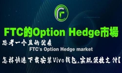 思考一个且的优质

怎样快速下载安装Vivo钱包，实现便捷支付？