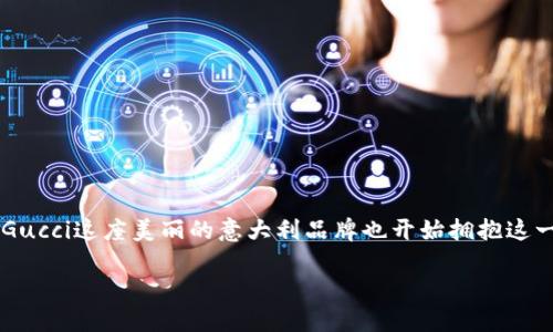 aisyh3Gucci与加密货币的融合：奢华与数字世界的交汇

近年来，随着科技的进步与时代的发展，加密货币逐渐走入了我们的日常生活。这个神秘而又充满未来感的领域，正以其独特的魅力吸引着越来越多的人参与其中。而在奢侈品品牌中，Gucci这座美丽的意大利品牌也开始拥抱这一趋势，将加密货币纳入其购物选项，让顾客能够用比特币（Bitcoin）等数字货币购买奢华时尚商品。让我们一同探讨，Gucci为何选择与加密货币合作，这对品牌及其消费者意味着什么。

Gucci：奢华品牌如何拥抱加密货币的未来