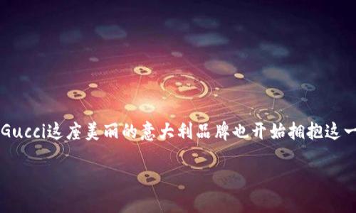 aisyh3Gucci与加密货币的融合：奢华与数字世界的交汇

近年来，随着科技的进步与时代的发展，加密货币逐渐走入了我们的日常生活。这个神秘而又充满未来感的领域，正以其独特的魅力吸引着越来越多的人参与其中。而在奢侈品品牌中，Gucci这座美丽的意大利品牌也开始拥抱这一趋势，将加密货币纳入其购物选项，让顾客能够用比特币（Bitcoin）等数字货币购买奢华时尚商品。让我们一同探讨，Gucci为何选择与加密货币合作，这对品牌及其消费者意味着什么。

Gucci：奢华品牌如何拥抱加密货币的未来