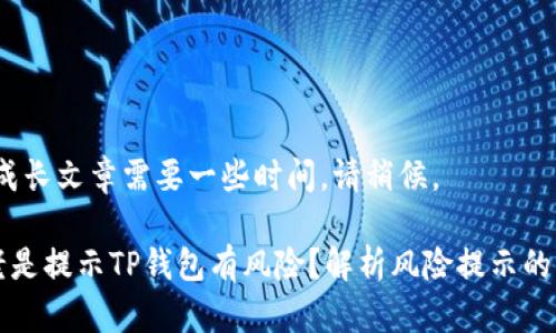提示：生成长文章需要一些时间，请稍候。

为什么老是提示TP钱包有风险？解析风险提示的背后原因