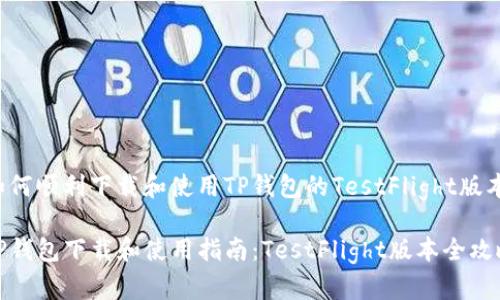 如何顺利下载和使用TP钱包的TestFlight版本

TP钱包下载和使用指南：TestFlight版本全攻略