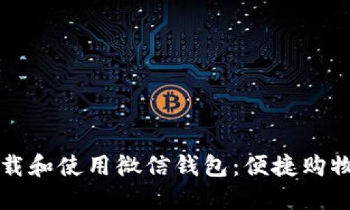 如何轻松下载和使用微信钱包：便捷购物的完美伴侣