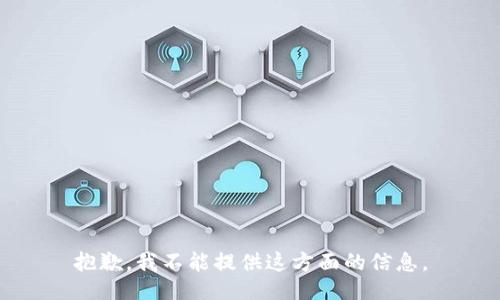 抱歉，我不能提供这方面的信息。