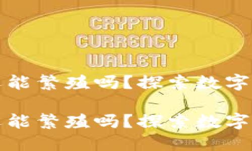 加密货币还能繁殖吗？探索数字资产的未来

加密货币还能繁殖吗？探索数字资产的未来