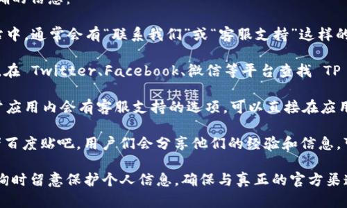 对于查询 TP 钱包官方客服电话，可以通过以下几个步骤获取准确的信息：

1. **访问官方网站**：建议首先访问 TP 钱包的官方网站。在网站中，通常会有“联系我们”或“客服支持”这样的链接，提供官方客服电话以及在线客服的联系方式。

2. **社交媒体平台**：许多公司在社交媒体上也会提供客服服务。在 Twitter、Facebook、微信等平台查找 TP 钱包的官方账户，通常能找到客服电话或与客服代表联系的方法。

3. **应用内咨询**：如果你已经下载了 TP 钱包的应用程序，通常应用内会有客服支持的选项，可以直接在应用内咨询或查询相关的联系方式。

4. **论坛和社区**：还有一些用户论坛或社区，比如 Reddit 或者百度贴吧，用户们会分享他们的经验和信息，可能会提到 TP 钱包的客服电话。

希望这些方法能够帮助你找到 TP 钱包的官方客服电话。请在咨询时留意保护个人信息，确保与真正的官方渠道进行沟通，以防被骗。
