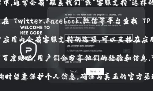 对于查询 TP 钱包官方客服电话，可以通过以下几个步骤获取准确的信息：

1. **访问官方网站**：建议首先访问 TP 钱包的官方网站。在网站中，通常会有“联系我们”或“客服支持”这样的链接，提供官方客服电话以及在线客服的联系方式。

2. **社交媒体平台**：许多公司在社交媒体上也会提供客服服务。在 Twitter、Facebook、微信等平台查找 TP 钱包的官方账户，通常能找到客服电话或与客服代表联系的方法。

3. **应用内咨询**：如果你已经下载了 TP 钱包的应用程序，通常应用内会有客服支持的选项，可以直接在应用内咨询或查询相关的联系方式。

4. **论坛和社区**：还有一些用户论坛或社区，比如 Reddit 或者百度贴吧，用户们会分享他们的经验和信息，可能会提到 TP 钱包的客服电话。

希望这些方法能够帮助你找到 TP 钱包的官方客服电话。请在咨询时留意保护个人信息，确保与真正的官方渠道进行沟通，以防被骗。