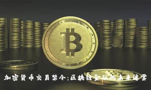 加密货币交易禁令：区块链金融的未来迷雾