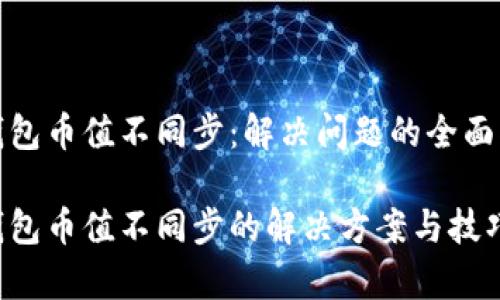tp钱包币值不同步：解决问题的全面指南

tp钱包币值不同步的解决方案与技巧