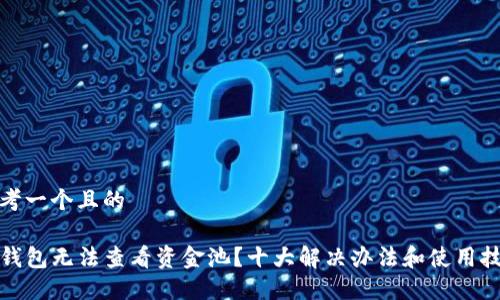 思考一个且的

TP钱包无法查看资金池？十大解决办法和使用技巧