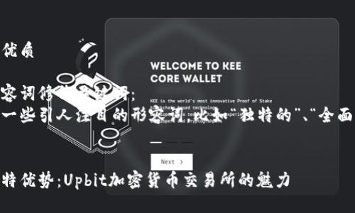 思考一个且的优质

选择精准的形容词修饰关键词：  
我们可以给加一些引人注目的形容词，比如“独特的”、“全面的”、“深入的”。

示例：  
全面解析与独特优势：Upbit加密货币交易所的魅力