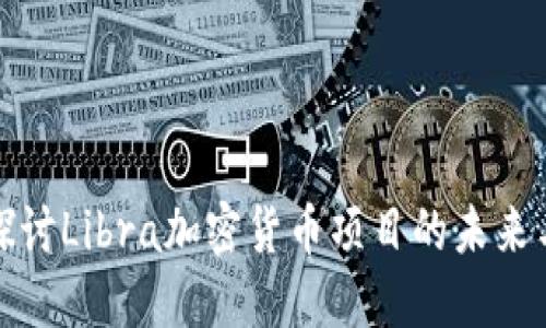 深入探讨Libra加密货币项目的未来与影响