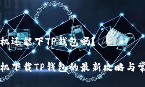 苹果手机还能下TP钱包吗？

苹果手机下载TP钱包的最新攻略与常见问题