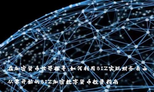 在加密货币世界探寻：如何利用BIZ实现财务自由

从零开始的BIZ加密数字货币投资指南