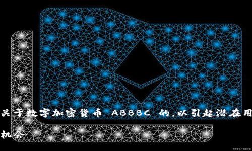 思考一个且的  
根据当前市场趋势和用户需求，我们可以考虑一个关于数字加密货币 ABBBC 的，以引起潜在用户的关注并且提升搜索引擎的排名。以下是一个的

深入探讨：ABBBC数字加密货币的未来潜力与投资机会