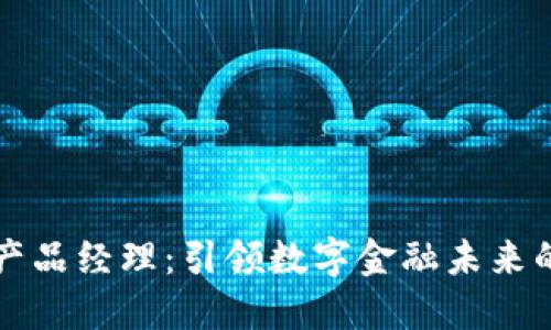 加密货币产品经理：引领数字金融未来的关键角色