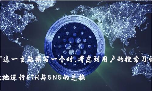 思考

在为“tp钱包eth兑换bnb”这一主题撰写一个时，考虑到用户的搜索习惯和意图，可以选择以下的

如何在TP钱包中轻松高效地进行ETH与BNB的兑换